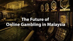 The Future of Online Gambling in Malaysia