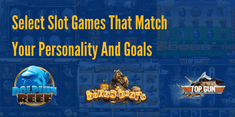 Select Slot Games That Match Your Personality And Goals