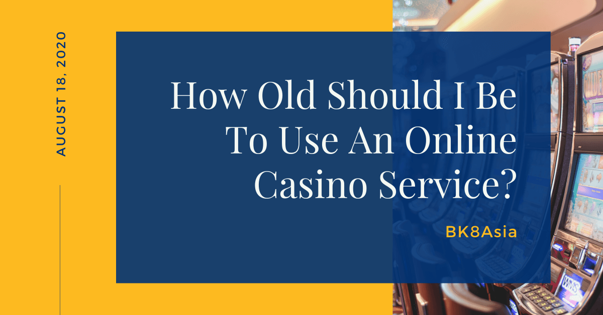 How Old Should I Be To Use An Online Casino Service